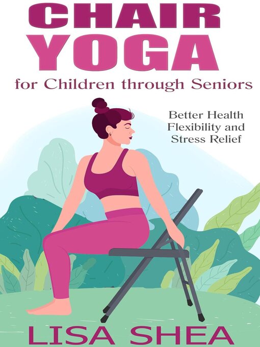 Title details for Chair Yoga for Children through Seniors--Better Health Flexibility and Stress Relief by Lisa Shea - Available